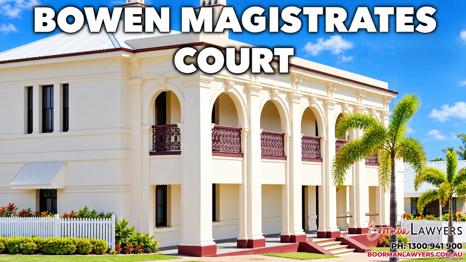 Bowen Magistrates Court, a two-storey cream heritage building with arched verandahs, maroon iron lace balustrades and palm trees, with the Boorman Lawyers logo and phone number 1300 941 900
